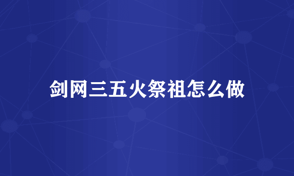 剑网三五火祭祖怎么做