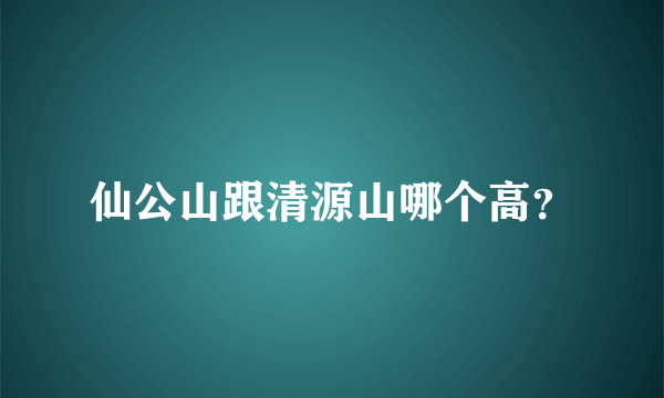 仙公山跟清源山哪个高？