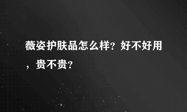 薇姿护肤品怎么样？好不好用，贵不贵？