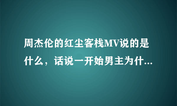 周杰伦的红尘客栈MV说的是什么，话说一开始男主为什么救女主啊