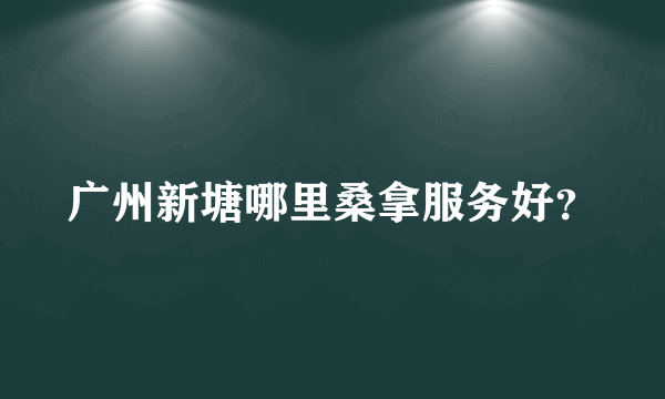 广州新塘哪里桑拿服务好？