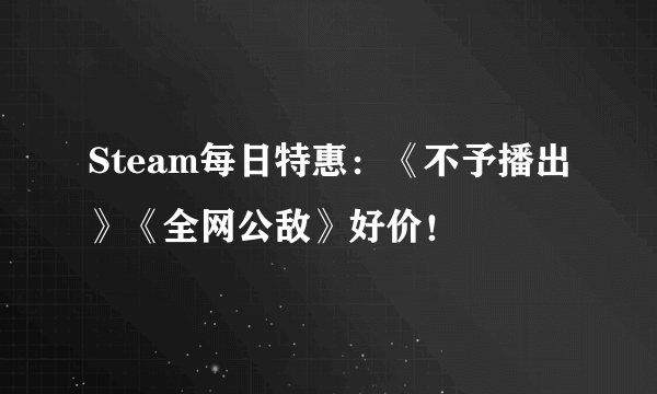 Steam每日特惠：《不予播出》《全网公敌》好价！