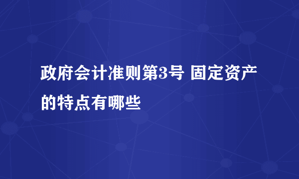 政府会计准则第3号 固定资产的特点有哪些