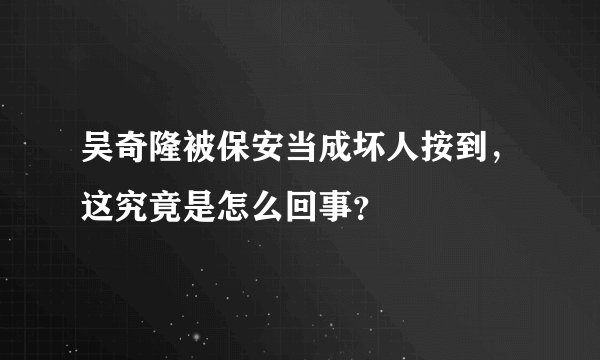 吴奇隆被保安当成坏人按到，这究竟是怎么回事？