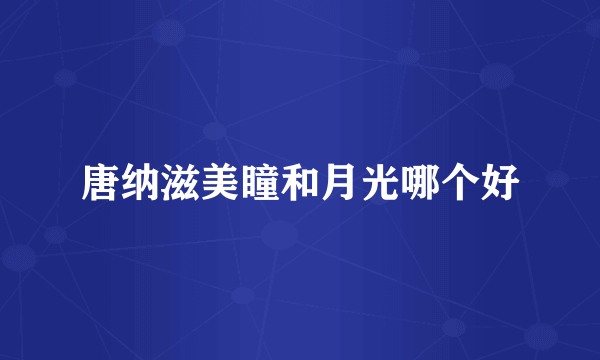 唐纳滋美瞳和月光哪个好