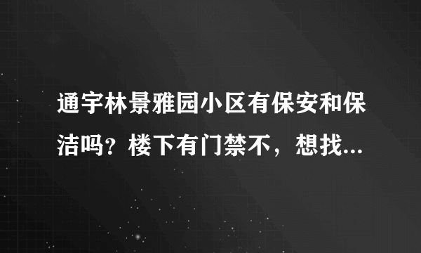 通宇林景雅园小区有保安和保洁吗？楼下有门禁不，想找个住起来安心的小区？