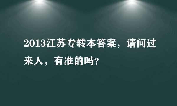 2013江苏专转本答案，请问过来人，有准的吗？
