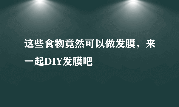 这些食物竟然可以做发膜，来一起DIY发膜吧