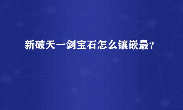 新破天一剑宝石怎么镶嵌最？