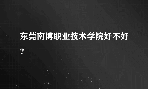 东莞南博职业技术学院好不好？