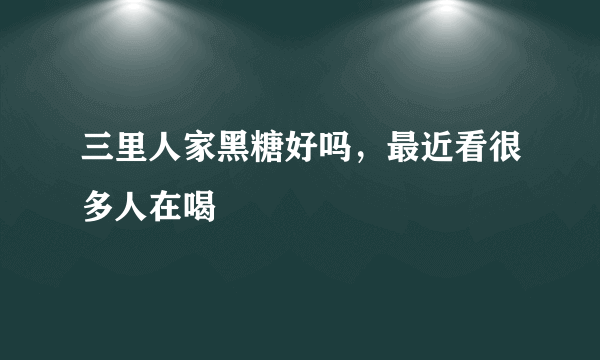 三里人家黑糖好吗，最近看很多人在喝
