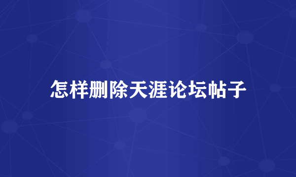 怎样删除天涯论坛帖子