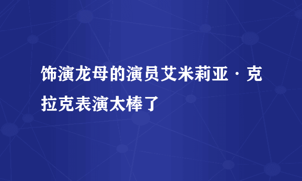 饰演龙母的演员艾米莉亚·克拉克表演太棒了