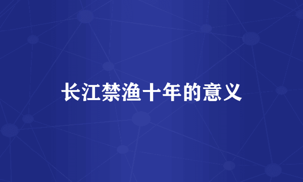 长江禁渔十年的意义