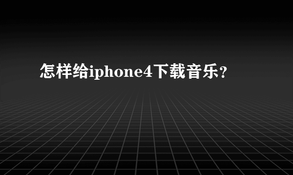 怎样给iphone4下载音乐？
