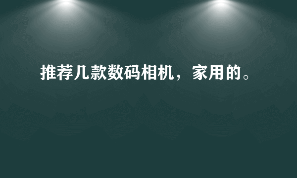 推荐几款数码相机，家用的。