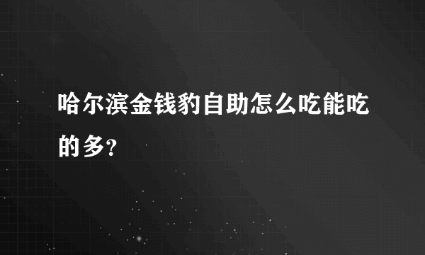 哈尔滨金钱豹自助怎么吃能吃的多？