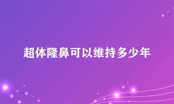 超体隆鼻可以维持多少年