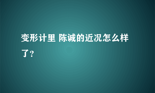 变形计里 陈诚的近况怎么样了？