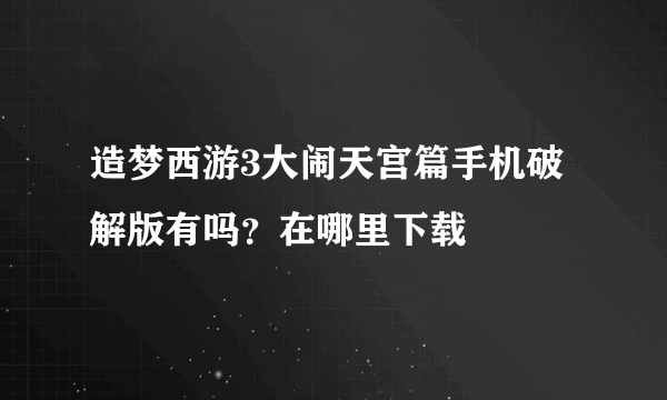 造梦西游3大闹天宫篇手机破解版有吗？在哪里下载