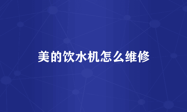美的饮水机怎么维修