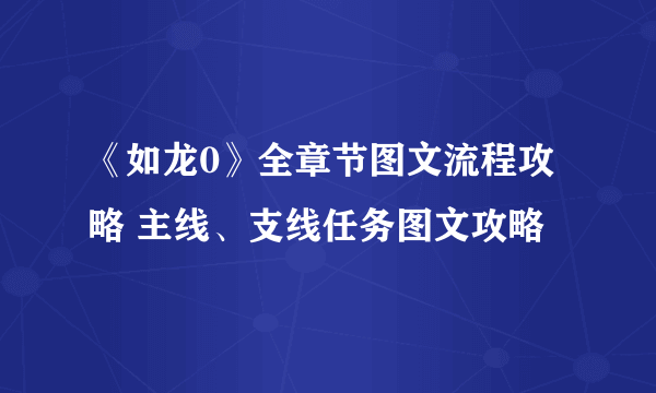 《如龙0》全章节图文流程攻略 主线、支线任务图文攻略