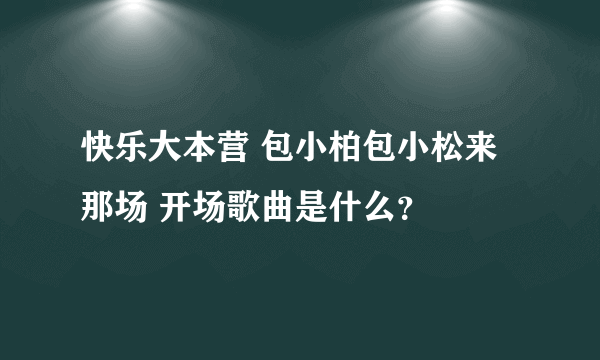 快乐大本营 包小柏包小松来那场 开场歌曲是什么？