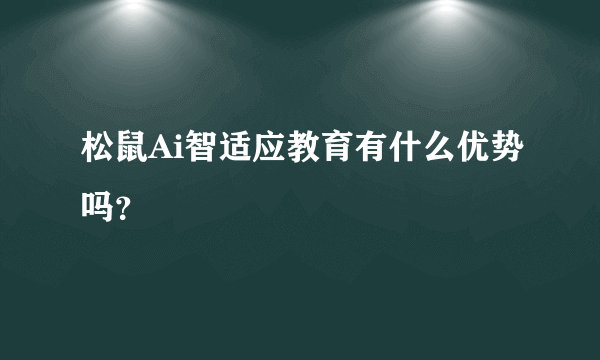 松鼠Ai智适应教育有什么优势吗？