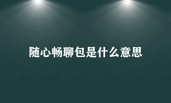 随心畅聊包是什么意思