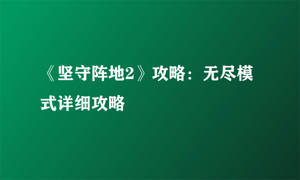 《坚守阵地2》攻略：无尽模式详细攻略