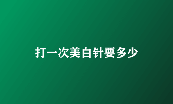 打一次美白针要多少