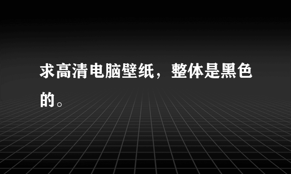 求高清电脑壁纸，整体是黑色的。