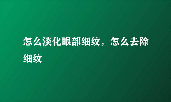 怎么淡化眼部细纹，怎么去除细纹