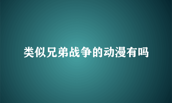 类似兄弟战争的动漫有吗