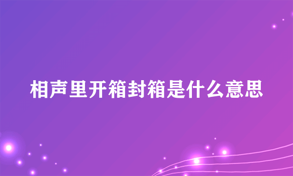 相声里开箱封箱是什么意思