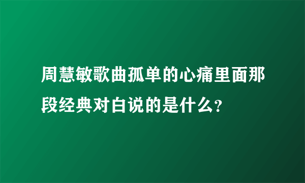 周慧敏歌曲孤单的心痛里面那段经典对白说的是什么？