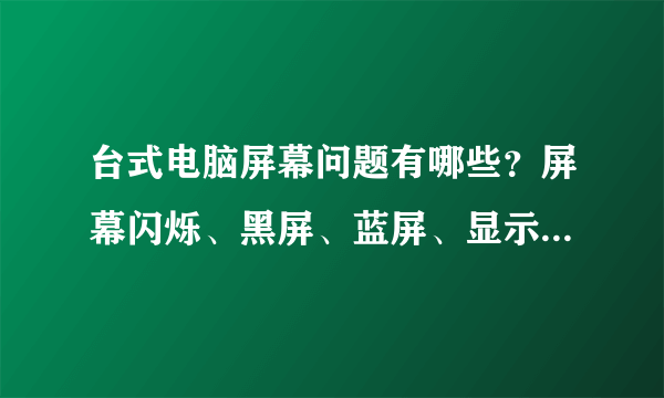 台式电脑屏幕问题有哪些？屏幕闪烁、黑屏、蓝屏、显示无信号等问题处理