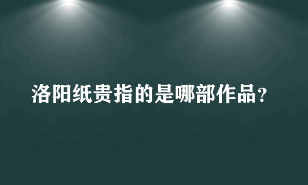 洛阳纸贵指的是哪部作品？