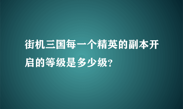 街机三国每一个精英的副本开启的等级是多少级？