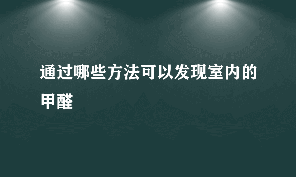 通过哪些方法可以发现室内的甲醛