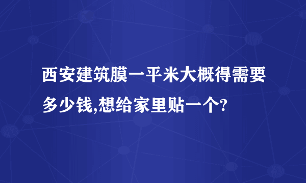 西安建筑膜一平米大概得需要多少钱,想给家里贴一个?