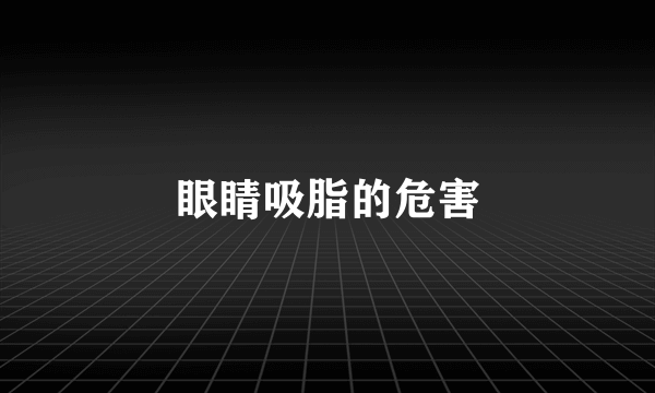 眼睛吸脂的危害