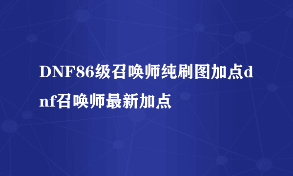 DNF86级召唤师纯刷图加点dnf召唤师最新加点
