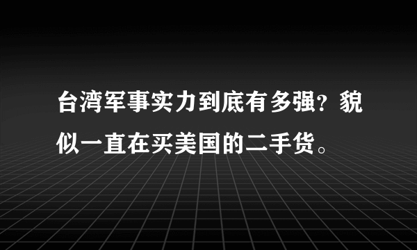 台湾军事实力到底有多强？貌似一直在买美国的二手货。