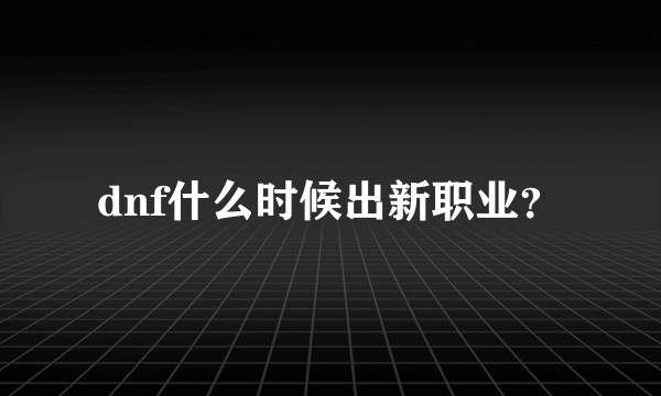 dnf什么时候出新职业？