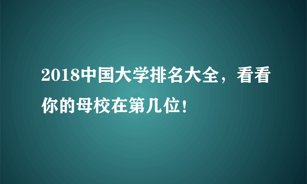 2018中国大学排名大全，看看你的母校在第几位！