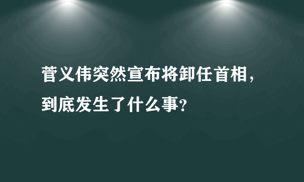 菅义伟突然宣布将卸任首相，到底发生了什么事？