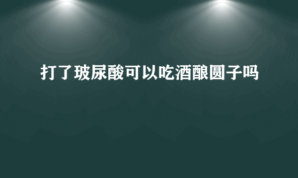 打了玻尿酸可以吃酒酿圆子吗