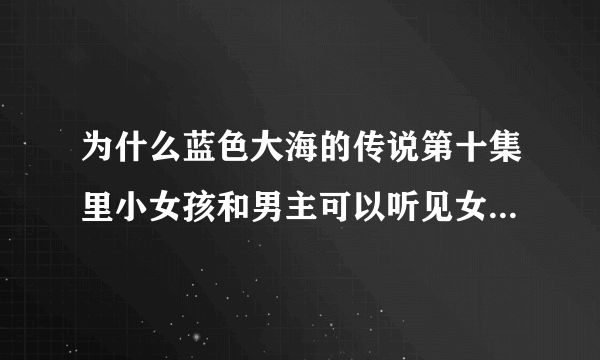 为什么蓝色大海的传说第十集里小女孩和男主可以听见女主心声？