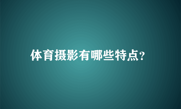 体育摄影有哪些特点？